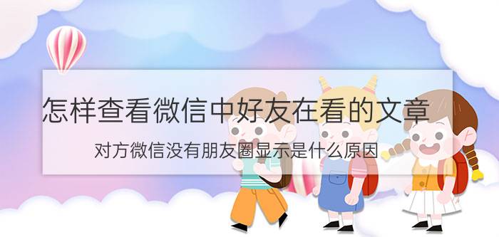 怎样查看微信中好友在看的文章 对方微信没有朋友圈显示是什么原因？